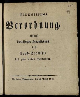 Serenissimi Verordnung, wegen diesjähriger Hinaussetzung des Jagd-Termins bis zum 12ten September : De dato, Braunschweig, den 23. August 1799