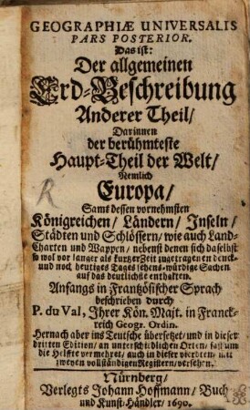 Geographiae Universalis Pars .... 2, Das ist: Der allgemeinen Erd-Beschreibung Anderer Theil, Darinnen der berühmteste Haupt-Theil der Welt, Nemlich Europa, Samt dessen vornehmsten Königreichen, Ländern, Inseln, Städten und Schlössern ... enthalten