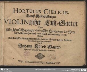 Hortulus Chelicus : Das ist Wohl-gepflantzter Violinischer Lust-Garten ... Auch durch Berührung zuweilen zwey, drey, vier Seithen auff der Violin die lieblichste Harmonie erwiesen wird