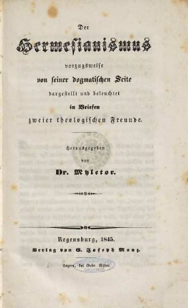 Der Hermesianismus vorzugsweise von seiner dogmatischen Seite dargestellt und beleuchtet in Briefen zweier theologischen Freunde