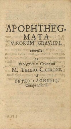 Apophtegmata Virorum Gravium convecta ex Eloqventiæ Gymnasio M. Tullio Cicerone à Petro Lagnerio, Compendiensi.