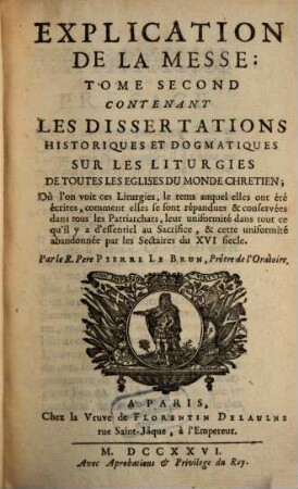 Explication Litterale, Historique Et Dogmatique Des Prières Et Des Cérémonies De La Messe, Suivant Les Anciens Auteurs, Et Les Monuments De Toutes Les Églises Du Monde Chretien : Avec Des Dissertations & des Notes sur les endroits difficiles, & sur l'origine des Rits, 2. Contenant Les Dissertations Historiques Et Dogmatiques Sur Les Liturgies De Toutes Les Eglises Du Monde Chretien