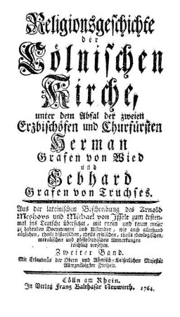 Bd. 2: Religionsgeschichte der Cölnischen Kirche unter dem Abfal der zweien Erzbischöfen und Churfürsten Herman Grafen von Wied und Gebhard Grafen von Truchses. Bd. 2