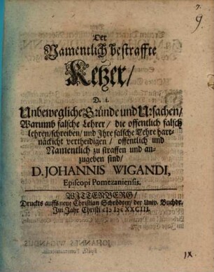 Der namentlich bestraffte Ketzer : d.i. unbewegliche Gründe u. Ursachen, warumb falsche Lehrer, die offentlich falsch lehren offentlich u. namentlich zu straffen u. anzugeben sind