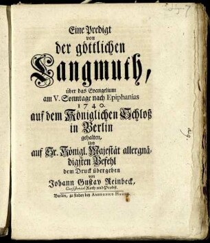 Eine Predigt von der göttlichen Langmuth, über das Evangelium am V. Sonntage nach Epiphanias 1740. auf dem Königlichen Schloß in Berlin gehalten, Und auf Sr. Königl. Majestät allergnädigsten Befehl dem Druck übergeben