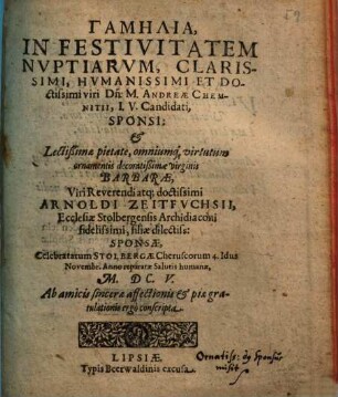 Gamēlia, In Festivitatem Nuptiarum ... Dn. M. Andreae Chemnitii, I.U. Candidati, Sponsi: & ... Barbarae ... Arnoldi Zeitfuchsii ... filiae dilectiss. Sponsae ... Ab amicis ... conscripta