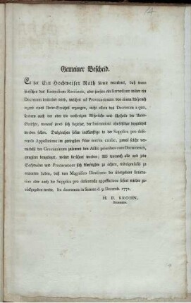 Gemeiner Bescheid. Es hat Ein Hochweiser Rath hiemit verordnet, daß wenn hinführo das Remedium Revisionis, oder sonsten ein Remedium wider ein Decretum intimiret wird, welches ad Provocationem von einem Abspruch irgend eines Unter-Gerichts ergangen, ... die vorherigen Absprüche und Urtheile der Unter-Gerichte, ... beygeleget werden sollen : Ita decretum in Senatu d. 9. Decemb. 1772.