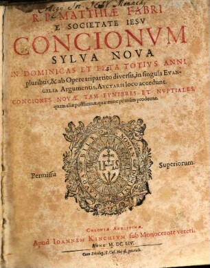 R.P. Matthiae Fabri E Societate Jesu Concionum Sylva Nova In Dominicas Et Feta Totius Anni : pluribus, & ab Opere tripartito diversis, in singula Evangelia Argumentis, Auctarii loco accedunt. Conciones Novae Tam Funebres Et Nuptiales, quam aliae posthumae, quae nunc primum prodeunt