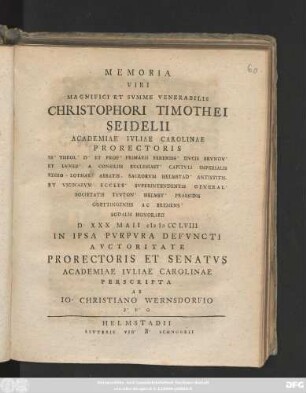Memoria Viri Magnifici Et Svmme Venerabilis Christophori Timothei Seidelii Academiae Ivliae Carolinae Prorectoris SS. Theol. D. Et Prof. Primarii ... D. XXX Maii MDCCLVIII In Ipsa Pvrpvra Defvncti Avctoritate Prorectoris Et Senatvs Academiae Ivliae Carolinae Perscripta