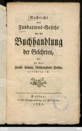 Nachricht und Fundations-Gesetze von der Buchhandlung der Gelehrten, die in der Fürstl. Anhalt. Residenzstadt Dessau errichtet ist