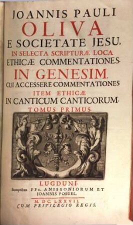 Joannis Pauli Oliva E Societate Jesu, In Selecta Scripturae Loca Ethicae Commentationes, 1. In Genesim : Cui Accessere Commentationes Item Ethicae In Canticum Canticorum