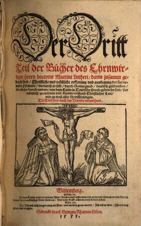 Der ... Teil der Bücher des Ehrnwirdigen Herrn D. Martini Lutheri, 3. ... darin zusamen gebracht sind ... erklerung vnd auslegung der furnemesten Psalmen die durch jn selb ... deudsch geschrieben vnd etliche durch andere aus dem Latin in Deudsche sprach gebracht sind ...