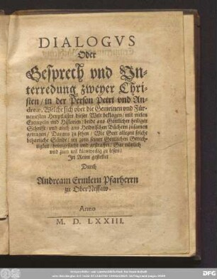 DIALOGVS || Oder || Gesprech vnd Un=||terredung zweyer Chri=||sten/ in der Person Petri vnd An=||dreæ, Welche sich vber die Gemeinen vnd Fuͤr=||nemesten Heuptlaster dieser Welt beklagen ... Jn Reim gestellet || Durch || Andream Ermlern Pfarherrn || zu OberNessaw.