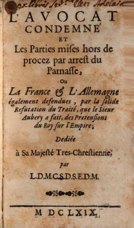 L' avocat condamné et les parties mises hors de procez par arrest du Parnass, ou la France et l'Allemagne également defendués : par la solide refutation du traité, que le Sieur Aubery a fait, des pretensions du roy sur l'empire