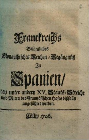 Franckreichs Besorgliches Monarchisches Leichen-Begängnüß In Spanien : Wobey unter andern XV. Staats-Streiche und Mittel des Frantzösischen Hofes dißfalls angeführet werden