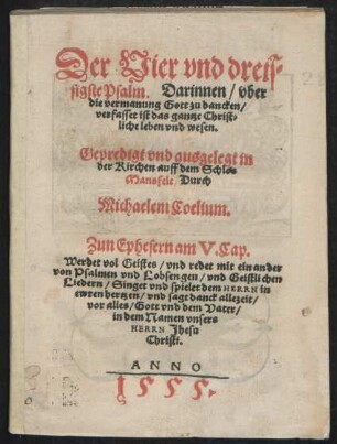 Der Vier vnd dreis=||sigste Psalm. Darinnen/ vber || die vermanung Gott zu dancken/|| verfasset ist das gantze Christ=||liche leben vnd wesen. || Gepredigt vnd ausgelegt in || der Kirchen auff dem Schlos || Mansfelt/ Durch || Michaelem Coelium.|| ... ||