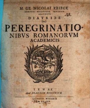 M. Ge. Nicolai Kriegk Ordinis Philosoph. Ienensis Adivncti Diatribe De Peregrinationibvs Romanorvm Academicis
