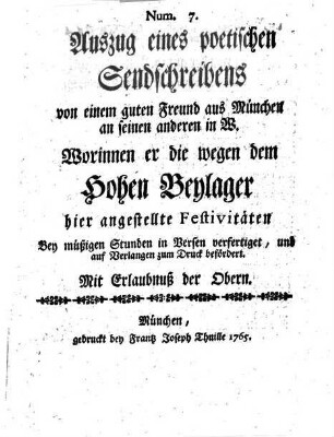 Auszug eines poetischen Sendschreibens von einem guten Freund aus München an seinen anderen in W. Worinnen er die wegen dem Hohen Beylager hier angestellte Festivitäten Bey müßigen Stunden in Versen verfertiget, und auf Verlangen zum Druck befördert, 7