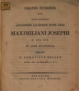 Oratio funebris quam inter exsequias Augustissimi Bavarorum nuper regis Maximiliani Josephi ... recitavit D. Ludovicus Heller