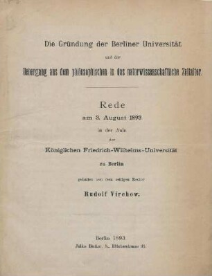 Die Gründung der Berliner Universität und der Uebergang aus dem philosophischen in das naturwissenschaftliche Zeitalter : Rede am 3. August 1893 in der Aula der Königlichen Friedrich-Wilhelms-Universität zu Berlin