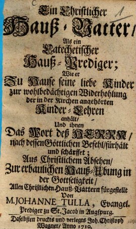 Ein Christlicher Hauß-Vatter : Als ein Katechetischer Hauß-Prediger ... Zur erbaulichen Hauß-Ubung in der Gottseligkeit, Allen Christlichen Hauß-Vättern fürgestellt