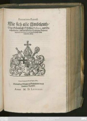 Executions Process || Wie sich alle Ambtleuth/|| Vögt/ Schultheiß/ Scheffen/ Pastorn, vnd Ge=||richtsbotten/ auff anruffen des Geistlichen Richters/|| bey den Executionibus in dem Ertzstifft Cölln || verhalten sollen.||
