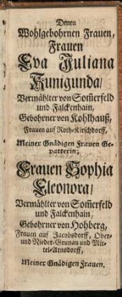 Denen Wohlgebohrnen Frauen, Frauen Eva Juliana Kunigunda,[...]