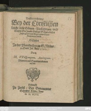 Trostvermahnung/|| Bey der Christlichen || Leiche dess Erbarn ... || Ern Jacobi Georgij/ Seligen/ dieses || Jahrs gewesenen Regierenden Stadt=||Richters zu Zerbst.|| Geschehen || Jn der Pfarrkirchen zu S. Niclas/|| 12. Octob. Jul. Anno 1597.|| Durch || M. VVolfgangum Amlingum,|| Pfarrern vnd Superintendenten || daselbs.||