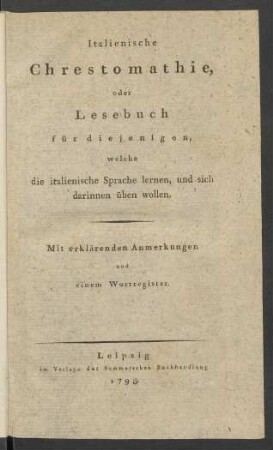 Italienische Chrestomathie, oder Lesebuch für diejenigen, welche die italienische Sprache lernen, und sich darinnen üben wollen : Mit erklärenden Anmerkungen und einem Wortregister