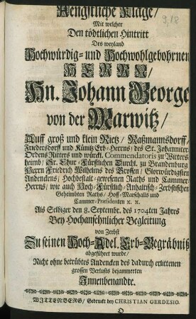 Aengstliche Klage, Mit welcher Den tödtlichen Hintritt des ... Johann George von der Marwitz, Auff groß und klein Rietz, Raßmannsdorff, Friedersdorff ... &c. Als Selbiger den 8. Septembr. des 1704ten Jahres ... Zu seinen Hoch-Adel. Erb-Begräbniß abgeführet wurde ...