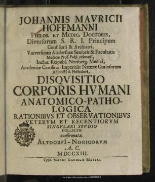 Johannis Mauricii Hoffmanni Philos. Et Medic. Doctoris ... Disquisitio Corporis Humani Anatomico-Pathologica Rationibus Et Observationibus Veterum Et Recentiorum Singulari Studio Collectis confirmata