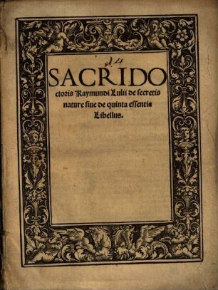 Sacri Doctoris Raymundi Lulii de secretis nature siue de quinta essentia Libellus