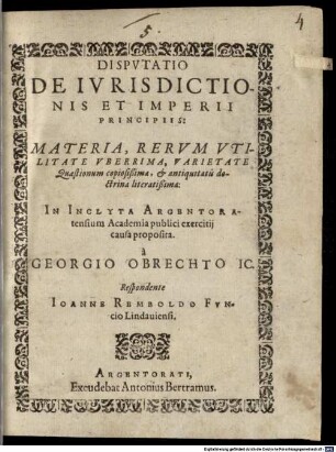 Dispvtatio De Ivrisdictionis Et Imperii Principiis : Materia, Rervm Vtilitate Vberrima, Varietate Quaestionum copiosißima, et antiquitatis doctrina literatißima