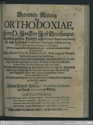 Gründliche Rettung der Orthodoxiae, Herrn D. Joachim Just Breithaupts ... wider die ungegründete Beschuldigungen, und unverantwortliche Sophistereyen, Herrn Sebastiani Edzardi ... : darinnen gezeiget wird, wie dieser nicht nur wider die LL. Symb. unserer Kirchen gröblich impingire ...; Nebst einer Erinnerung an die Herrn Autores der so genanten unschuldigen Nachrichten ...