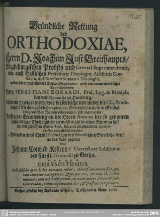 Gründliche Rettung der Orthodoxiae, Herrn D. Joachim Just Breithaupts ... wider die ungegründete Beschuldigungen, und unverantwortliche Sophistereyen, Herrn Sebastiani Edzardi ... : darinnen gezeiget wird, wie dieser nicht nur wider die LL. Symb. unserer Kirchen gröblich impingire ...; Nebst einer Erinnerung an die Herrn Autores der so genanten unschuldigen Nachrichten ...