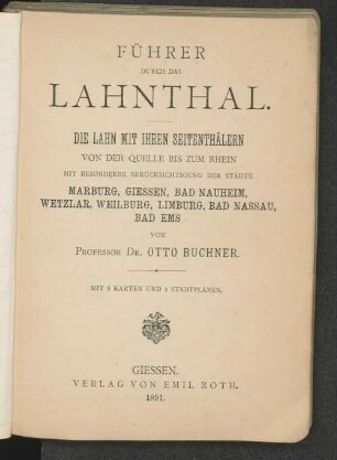 Führer durch das Lahnthal : die Lahn mit ihren Seitenthälern von der Quelle bis zum Rhein ; mit besonderer Berücksichtigung der Städte Marburg, Giessen, Bad Nauheim, Wetzlar, Weilburg, Limburg, Bad Nassau, Bad Ems