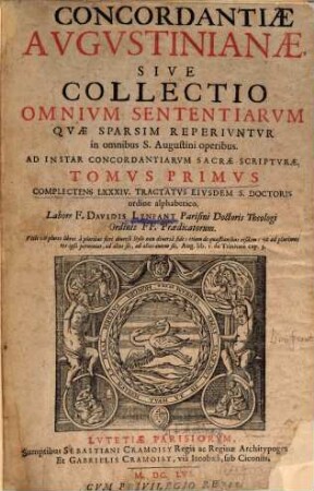 Concordantiae Augustinianae, Sive Collectio Omnium Sententiarum Quae Sparsim Reperiuntur in omnibus S. Augustini operibus : Ad Instar Concordantiarum Sacrae Scripturae. 1, Complectens LXXXIV. Tractatus Eiusdem S. Doctoris ordine alfabetico