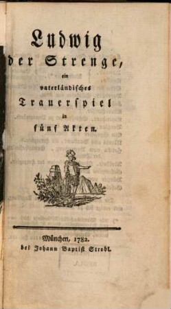 Ludwig der Strenge : ein vaterländisches Trauerspiel in fünf Akten