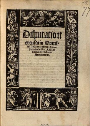 Disputatio et excusatio Domini Johannis Eccii Adversus crimi[n]atio[n]es F. Martini Lutter ordinis Eremitarum