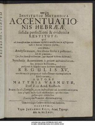 Institutio Methodica Accentuationis Hebraeae, solidae perfectioni & evidentiae Restitutae : qua ad demonstrandum Accentuum infallibile ministerium in distinguendis recte S. Hebraeae Scripturae sensibus, non solum Analysis eorum ... sed & praecipue ... Synthesis Accentuum ... monstratur Regulis XV ...