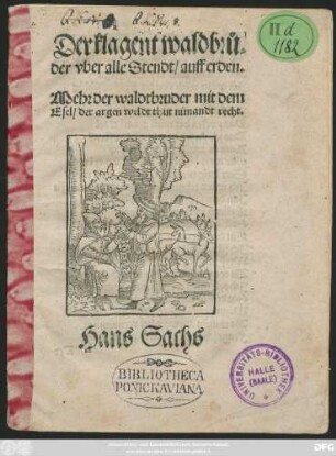 Der klagent waldbrů=||der vber alle Stendt/ auff erden.|| Mehr der waldtbruder mit dem || Esel/ der argen weldt thut nimandt recht.|| Hans Sachs ||