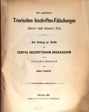 Die angeblichen Trierischen Inschriften-Fälschungen älterer und neuerer Zeit : e. Beitr. zur Kritik d. Corpus inscriptionum Rhenanarum ed. Guilelmus Brambach