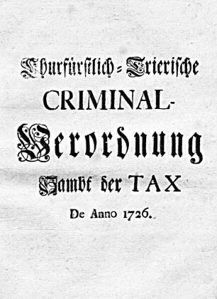 Churfürstlich-Trierische Criminal-Verordnung Sambt der Tax De Anno 1726