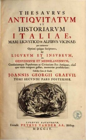 Thesavrvs Antiqvitatvm Et Historiarvm Italiae, Mari Ligvstico & Alpibvs Vicinae : quo continentur Optimi quique Scriptores, Qui Ligvrvm et Insvbrvm, Seu Genvensivm Et Mediolanensivm, Confiniumque Populorum ac Civitatium Res Antiquas, aliasque vario tempore gestas, memoriae prodiderunt : Accesserunt Variae et accuratae tabulae Geographicae, aliaeque, ut et Indices ad singulos Tomos locupletissimi. Scriptores huius Tomi post praefationem reperientur, Tomi Secvndi