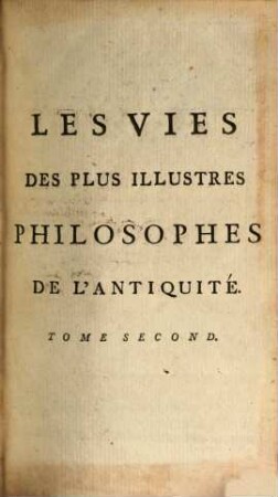 Les Vies Des Plus Illustres Philosophes De L'Antiquité : Avec leurs Dogmes, leurs Systêmes, leur Morale, & leurs Sentences les plus remarquables, 2