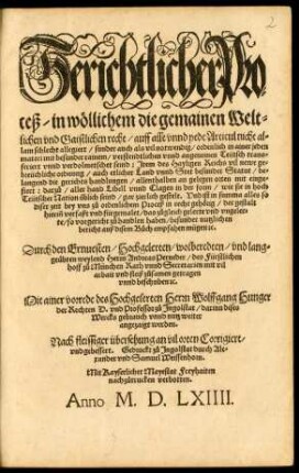 Gerichtlicher Pro=||ceß/ in wöllichem die gemainen Welt=||lichen vnd Gaistlichen recht/ auff alle vnnd yede Articul nicht al=||lain schlecht allegiert/ sunder auch als vil notwendig/ ordenlich in ainer jeden || materi mit besunder rainem/ verstendtlichen vnnd angenemen Teütsch trans=||feriert vnnd verdolmetschet seind: Jtem des Hayligen Reichs vil newe ge=||breüchliche ordnung ... || Durch den ... || Herrn Andreas Perneder/ des Fürstlichen || hoff zů München Rath vnnd Secretarien mit vil || arbait vnd fleiß zůsamen getragen || vnnd beschriben [et]c.|| Mit ainer vorrede des ... Herrn Wolffgang Hunger || der Rechten D. vnd Professor zů Jngolstat/ darinn dises || Wercks gebrauch ... weiter || angezaigt werden.|| Nach fleissiger übersehung an vil orten Corrigiert/|| vnd gebessert ... ||