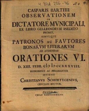 Casparis Barthii Observationem De Dictatore Mvnicipali, Ex Libro Gellianorvm Inedito Promit, Simvlqve Patronos Ac Favtores Bonarvm Literarvm Ad Avdiendas Orationes VI. ... Invitat Christianvs Schoettgenivs ...