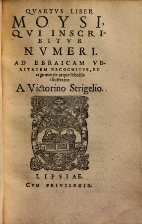 Quartus Liber Moysi, qui inscribitur Numeri : ad ebraicam veritatem recognitae & argumentis atque scholiis illustratae