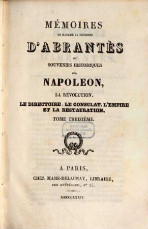Mémoires de Madame la Duchesse D'Abrantès, ou souvenirs historiques sur Napoléon, la Révolution, le Directoire, le Consulat, l'Empire et la Restauration. 13