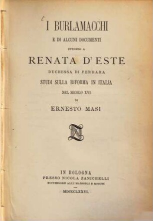 I Burlamacchi e di alcuni documenti intorno a Renata d'Este, duchessa di Ferrara : Studi sulla riforma in Italia nel secolo XVI